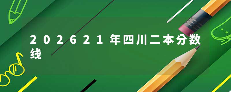 202621年四川二本分数线