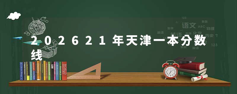 202621年天津一本分数线