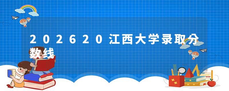 202620江西大学录取分数线