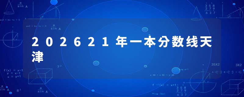 202621年一本分数线天津