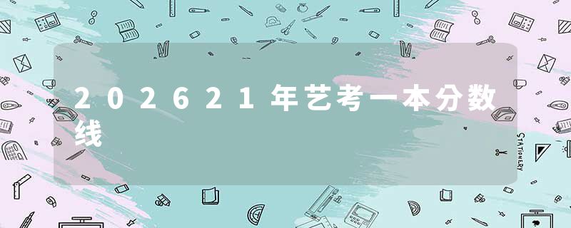 202621年艺考一本分数线
