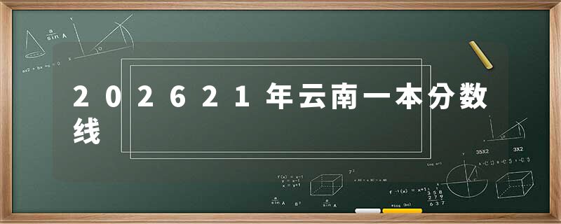 202621年云南一本分数线