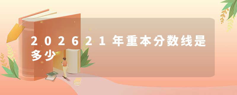 202621年重本分数线是多少