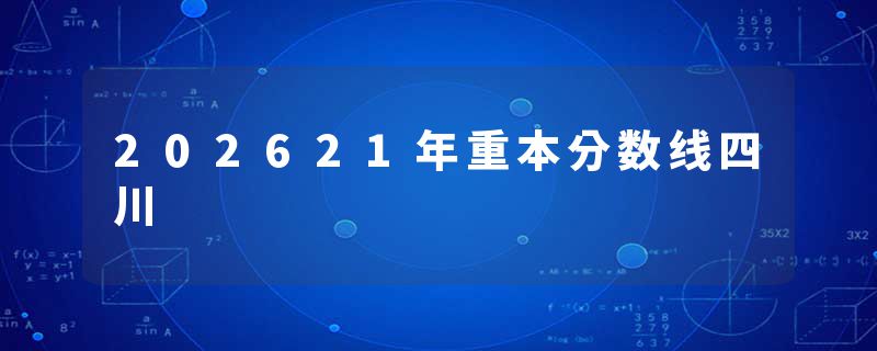 202621年重本分数线四川
