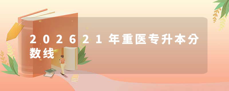 202621年重医专升本分数线