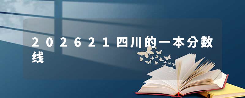 202621四川的一本分数线