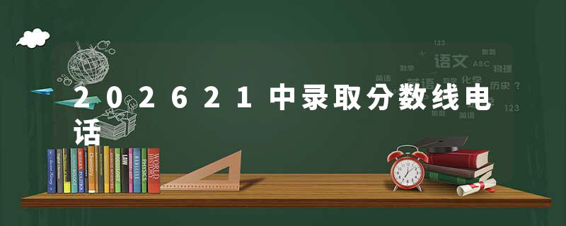 202621中录取分数线电话