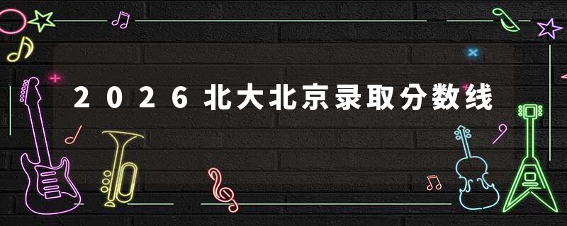 2026北大北京录取分数线