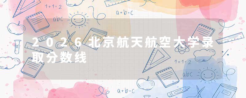 2026北京航天航空大学录取分数线