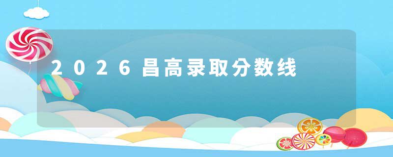 2026昌高录取分数线