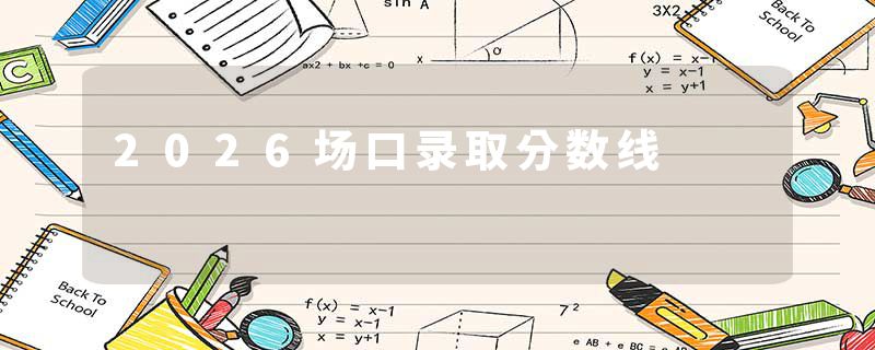 2026场口录取分数线