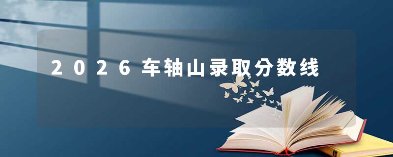 2026车轴山录取分数线