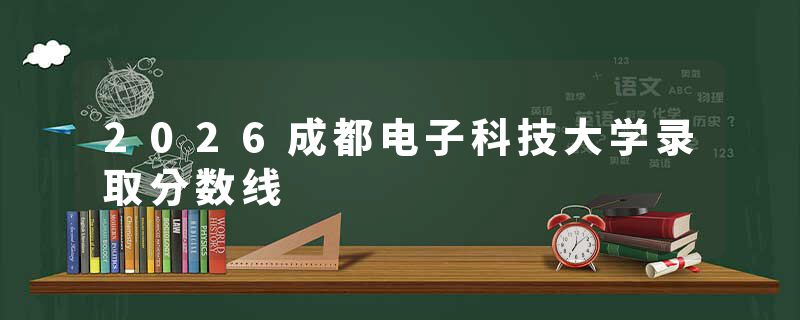2026成都电子科技大学录取分数线