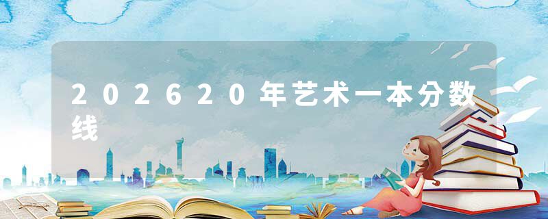 202620年艺术一本分数线