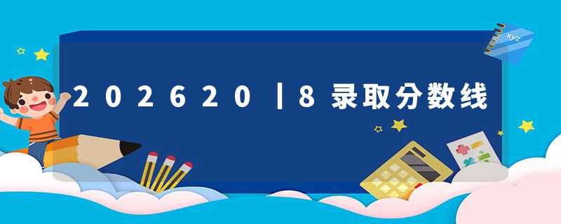 202620丨8录取分数线