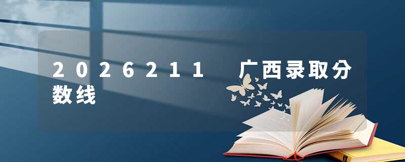 2026211 广西录取分数线