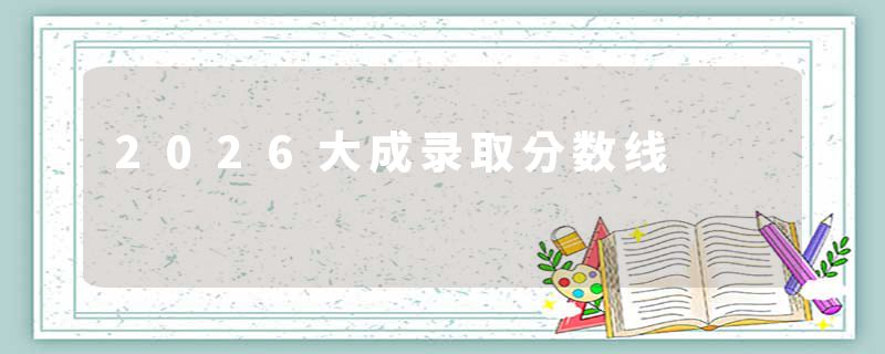 2026大成录取分数线