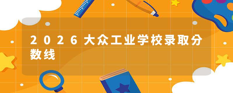 2026大众工业学校录取分数线