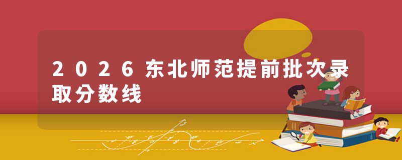 2026东北师范提前批次录取分数线