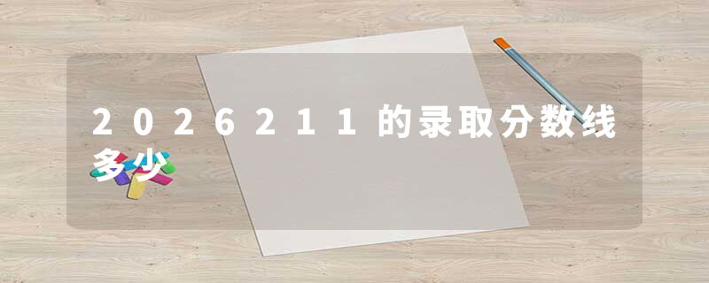 2026211的录取分数线多少