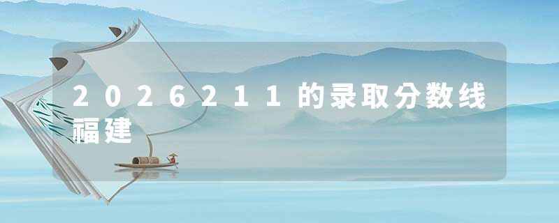 2026211的录取分数线福建