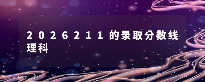 2026211的录取分数线理科