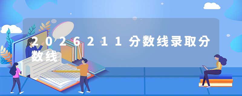 2026211分数线录取分数线