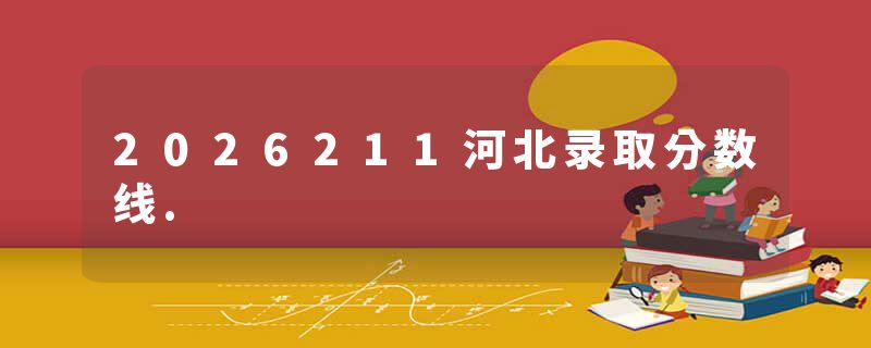 2026211河北录取分数线.