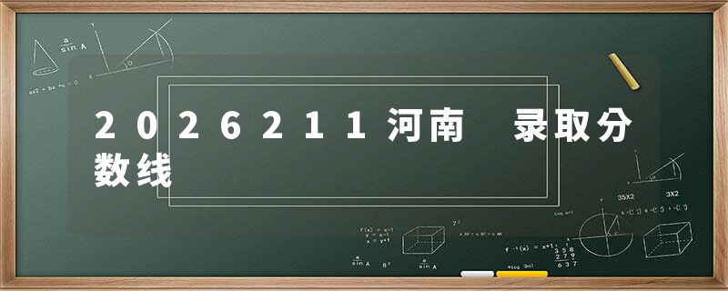2026211河南 录取分数线