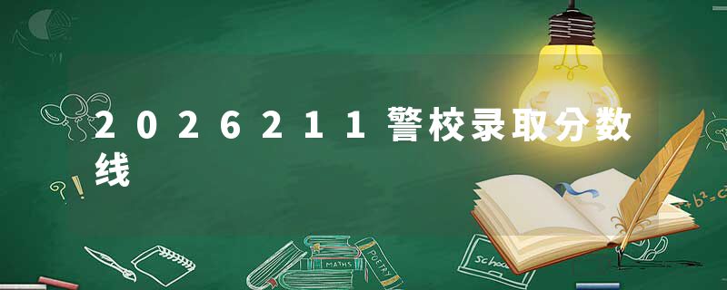 2026211警校录取分数线