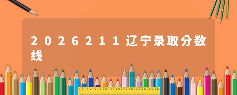 2026211辽宁录取分数线