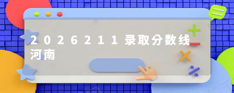 2026211录取分数线 河南