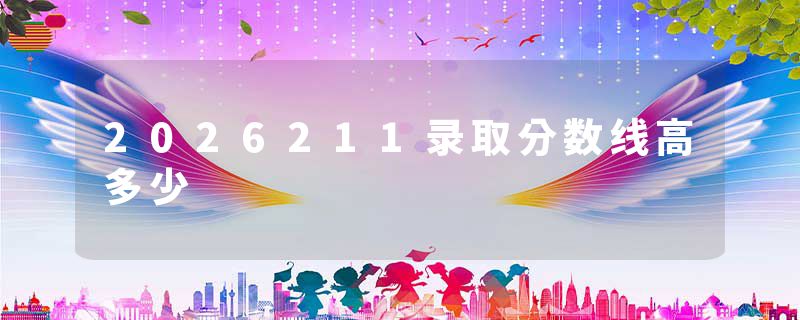 2026211录取分数线高多少