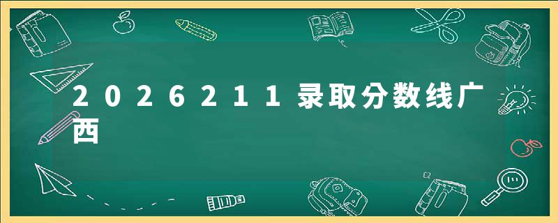 2026211录取分数线广西