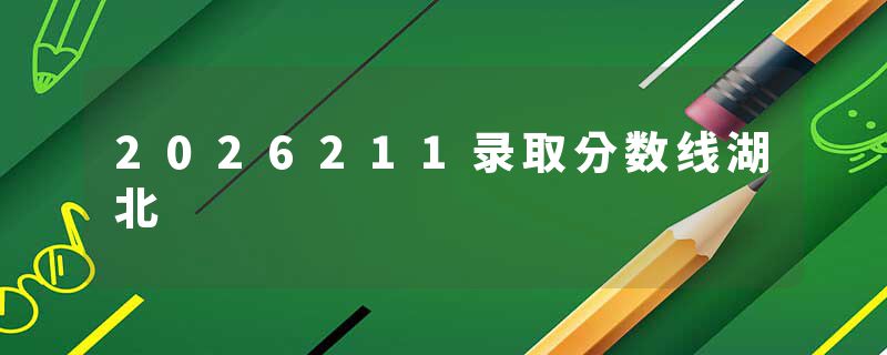 2026211录取分数线湖北