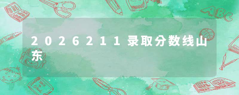 2026211录取分数线山东