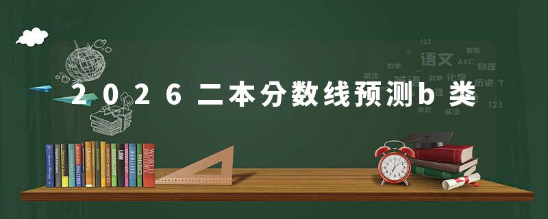 2026二本分数线预测b类