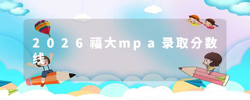 2026福大mpa录取分数线