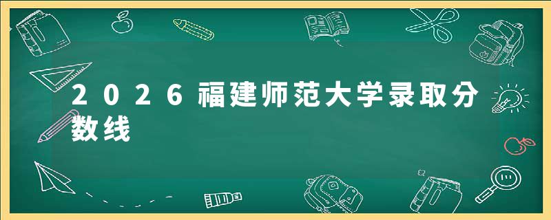 2026福建师范大学录取分数线