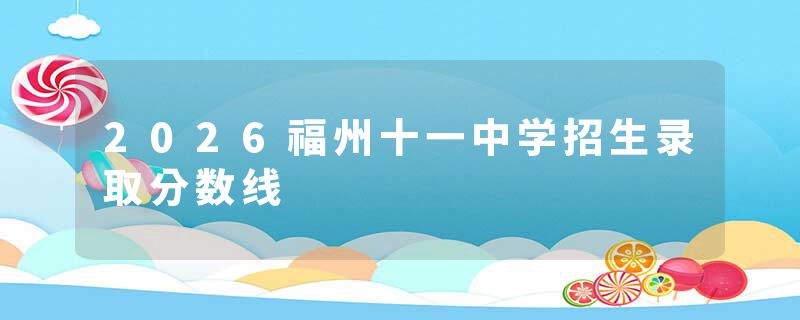 2026福州十一中学招生录取分数线