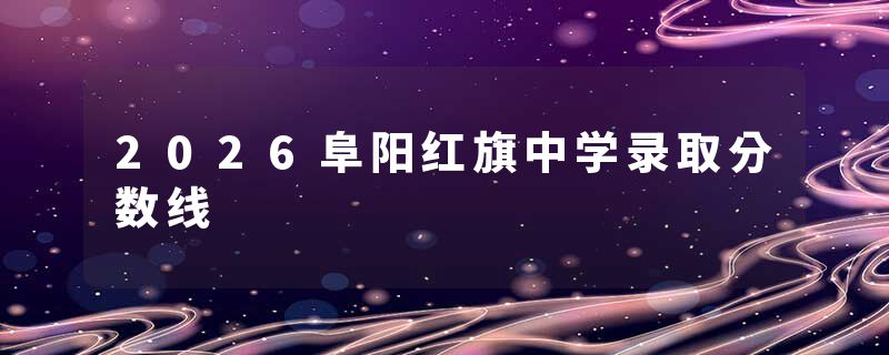 2026阜阳红旗中学录取分数线