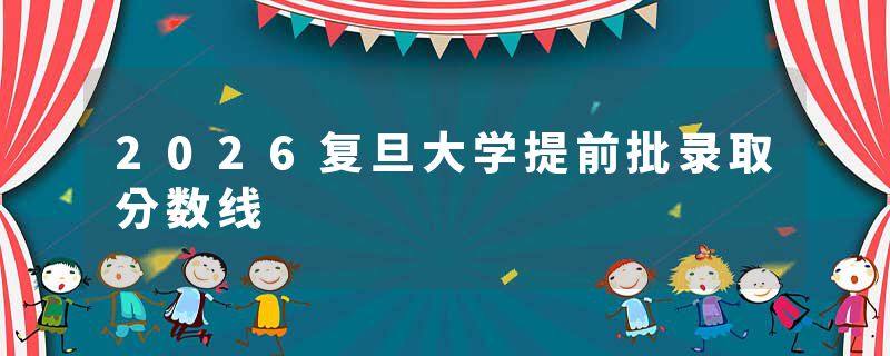 2026复旦大学提前批录取分数线