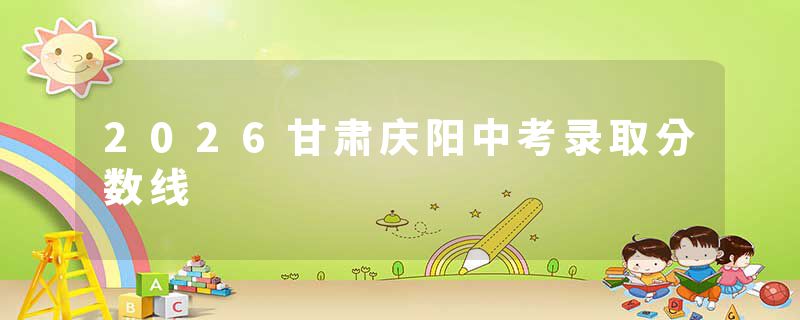 2026甘肃庆阳中考录取分数线