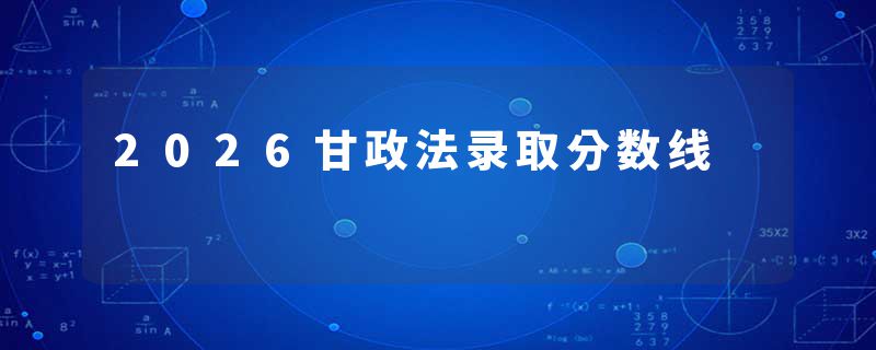 2026甘政法录取分数线