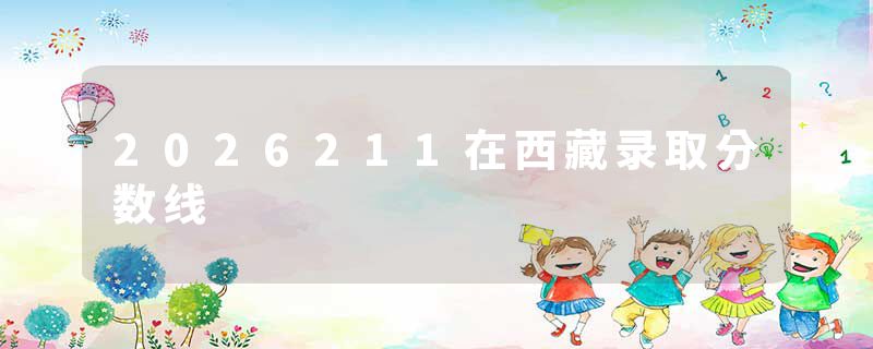 2026211在西藏录取分数线