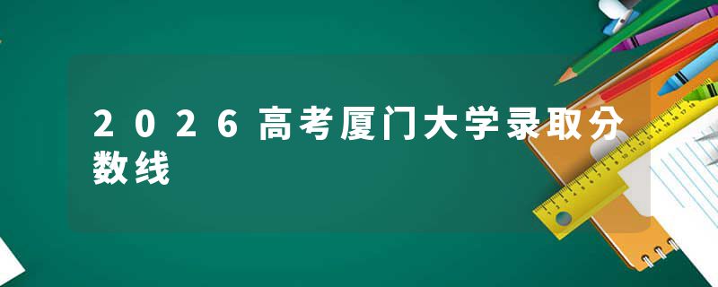 2026高考厦门大学录取分数线