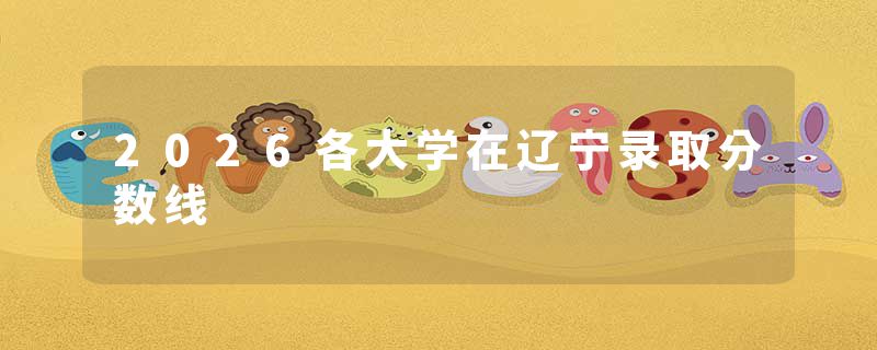 2026各大学在辽宁录取分数线
