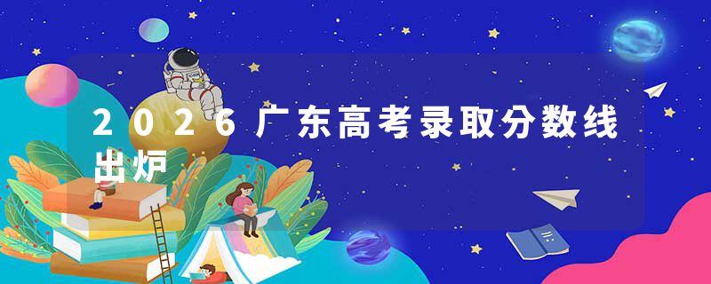 2026广东高考录取分数线出炉