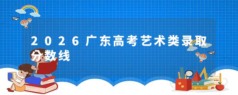 2026广东高考艺术类录取分数线