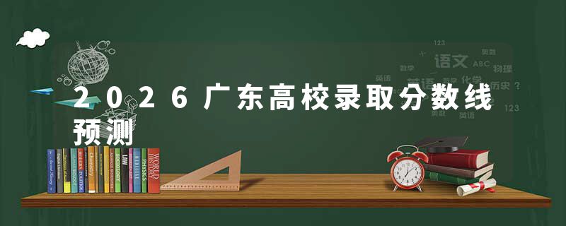 2026广东高校录取分数线预测